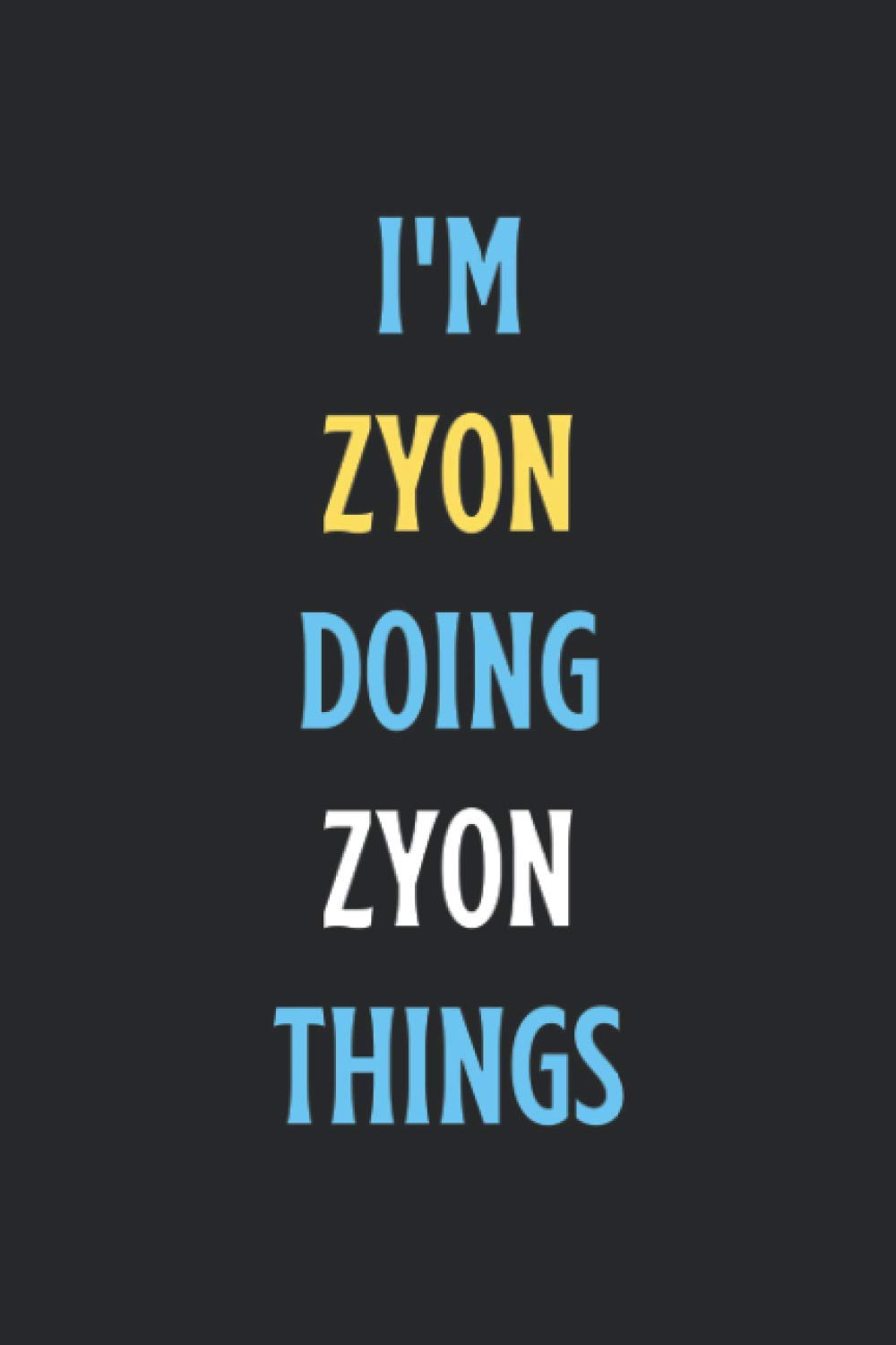 I'm Zyon Doing Zyon Things: Popular Trendy Personalized BOYS/MEN Named Cute Blank Lined Notebook Gift / Name Notebook, Journal, or Diary to Write ... Day/ Thanksgiving Day/ Boy Child Day, etc.