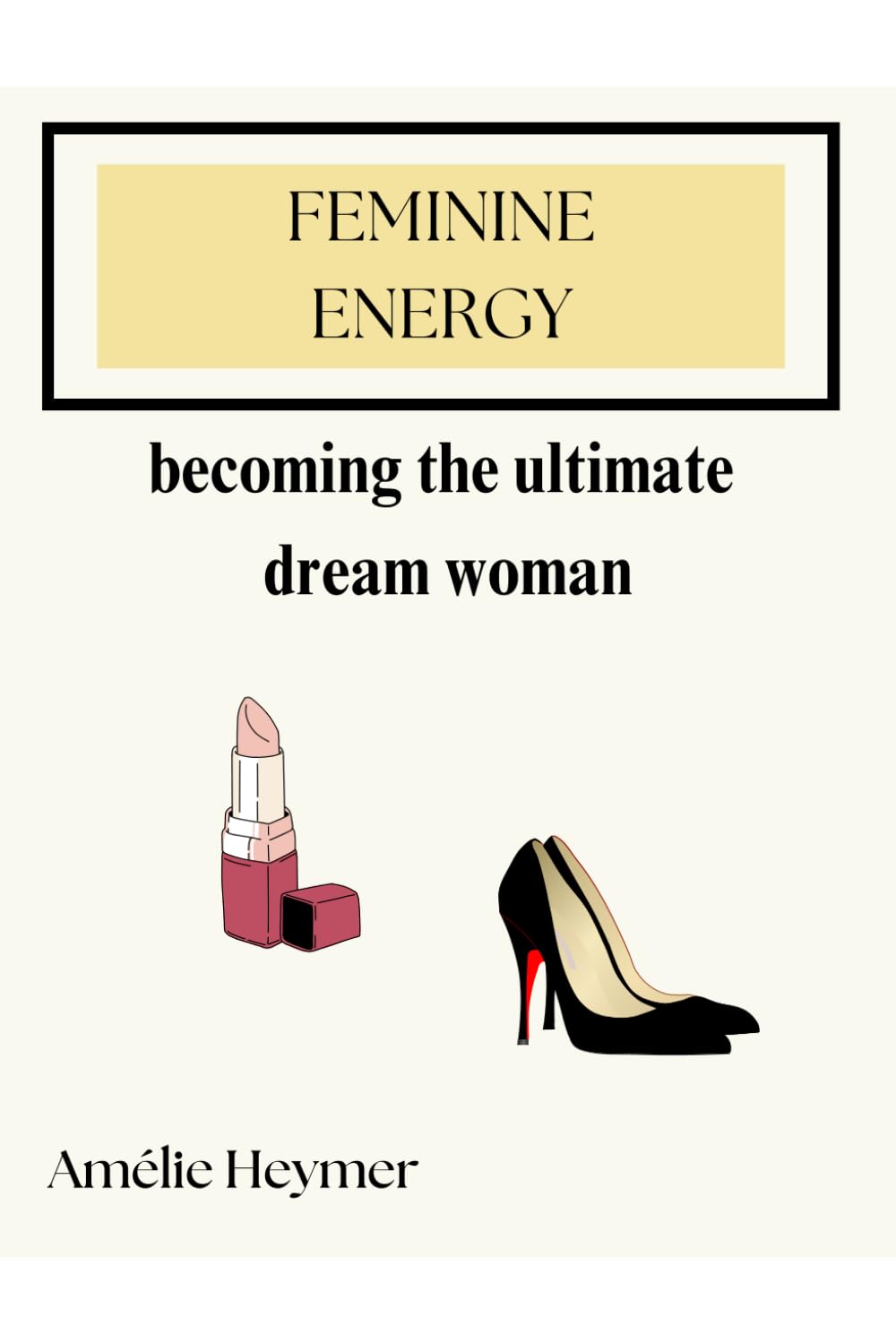 Feminine Energy: Becoming the ultimate dream woman