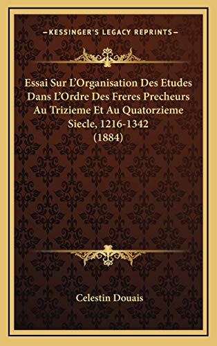 Essai Sur L'Organisation Des Etudes Dans L'Ordre Des Freres Precheurs Au Trizieme Et Au Quatorzieme Siecle, 1216-1342 (1884) (French Edition)