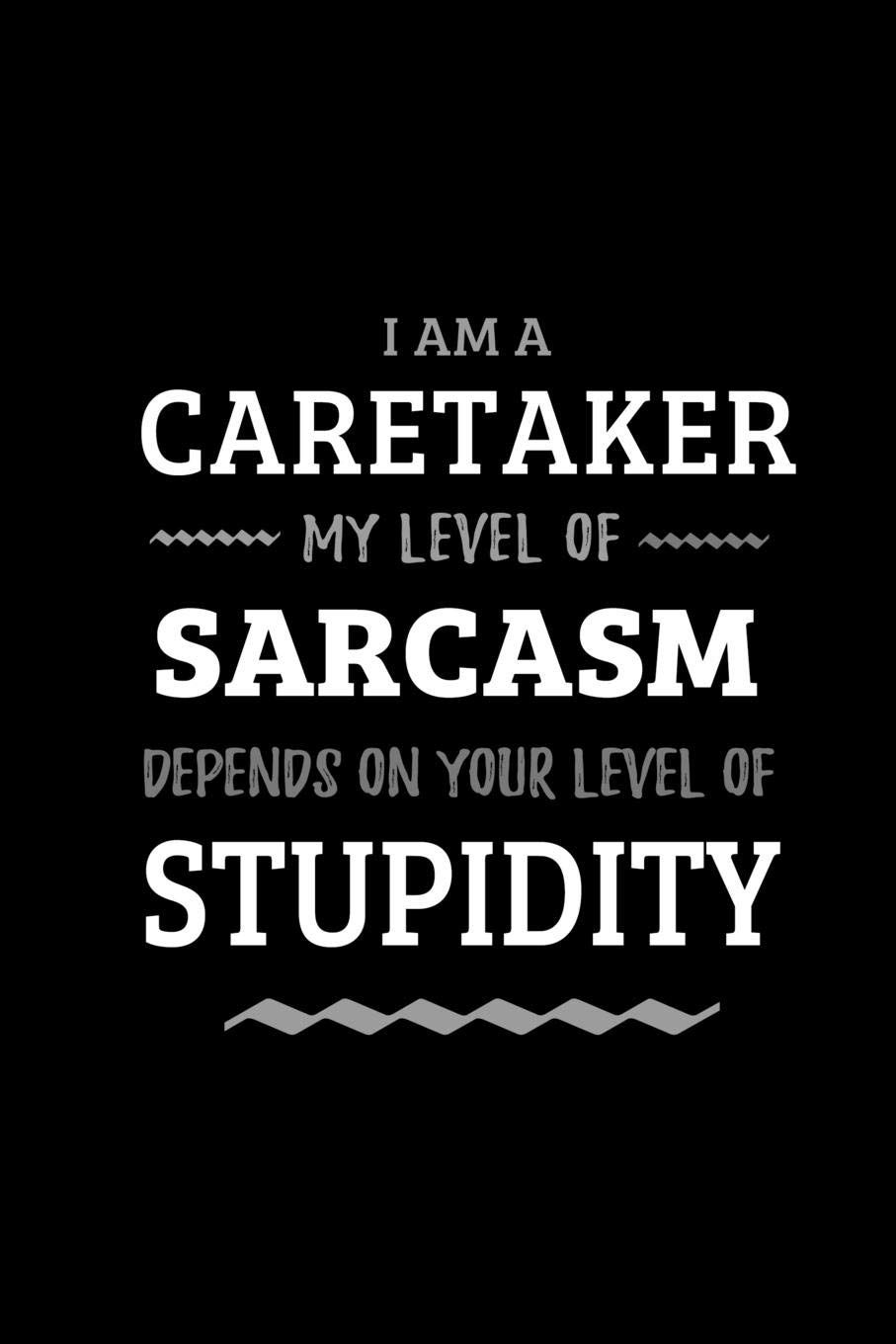 Caretaker - My Level of Sarcasm Depends On Your Level of Stupidity: Blank Lined Funny Caretaker Journal Notebook Diary as a Perfect Gag ... Gift for friends, coworkers and family.
