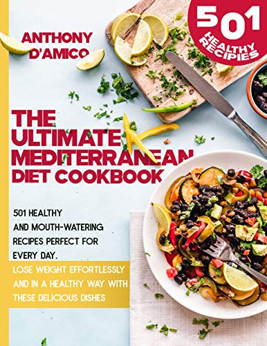 The Ultimate Mediterranean Diet Cookbook: 501 Healthy and Mouth-Watering Recipes Perfect for Every Day. Lose Weight Effortlessly and in an Healthy Way with These Delicious Dishes