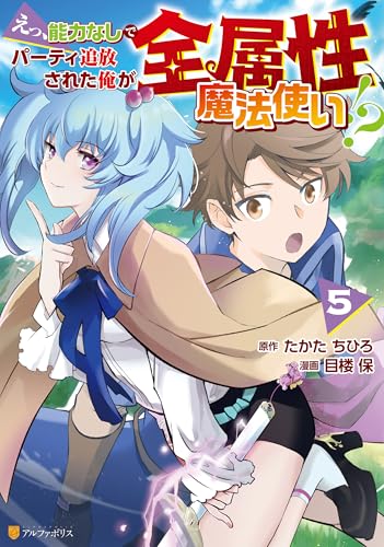 えっ、能力なしでパーティ追放された俺が全属性魔法使い!?5 (アルファポリスCOMICS)
