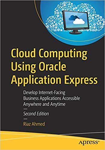 Cloud Computing Using Oracle Application Express: Develop Internet-Facing Business Applications Accessible Anywhere and Anytime 2nd edn