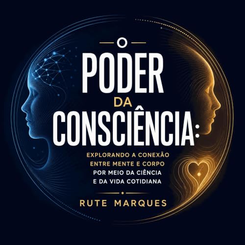 『O poder da consci&ecirc;ncia: Explorando a conex&atilde;o entre mente e corpo por meio da ci&ecirc;ncia e da vida cotidiana』