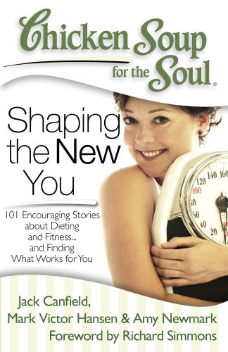 Chicken Soup for the Soul: Shaping the New You: 101 Encouraging Stories about Dieting and Fitness… Chicken Soup for the Soul: Shaping the New You: 101 Encouraging Stories about Dieting and Fitness…