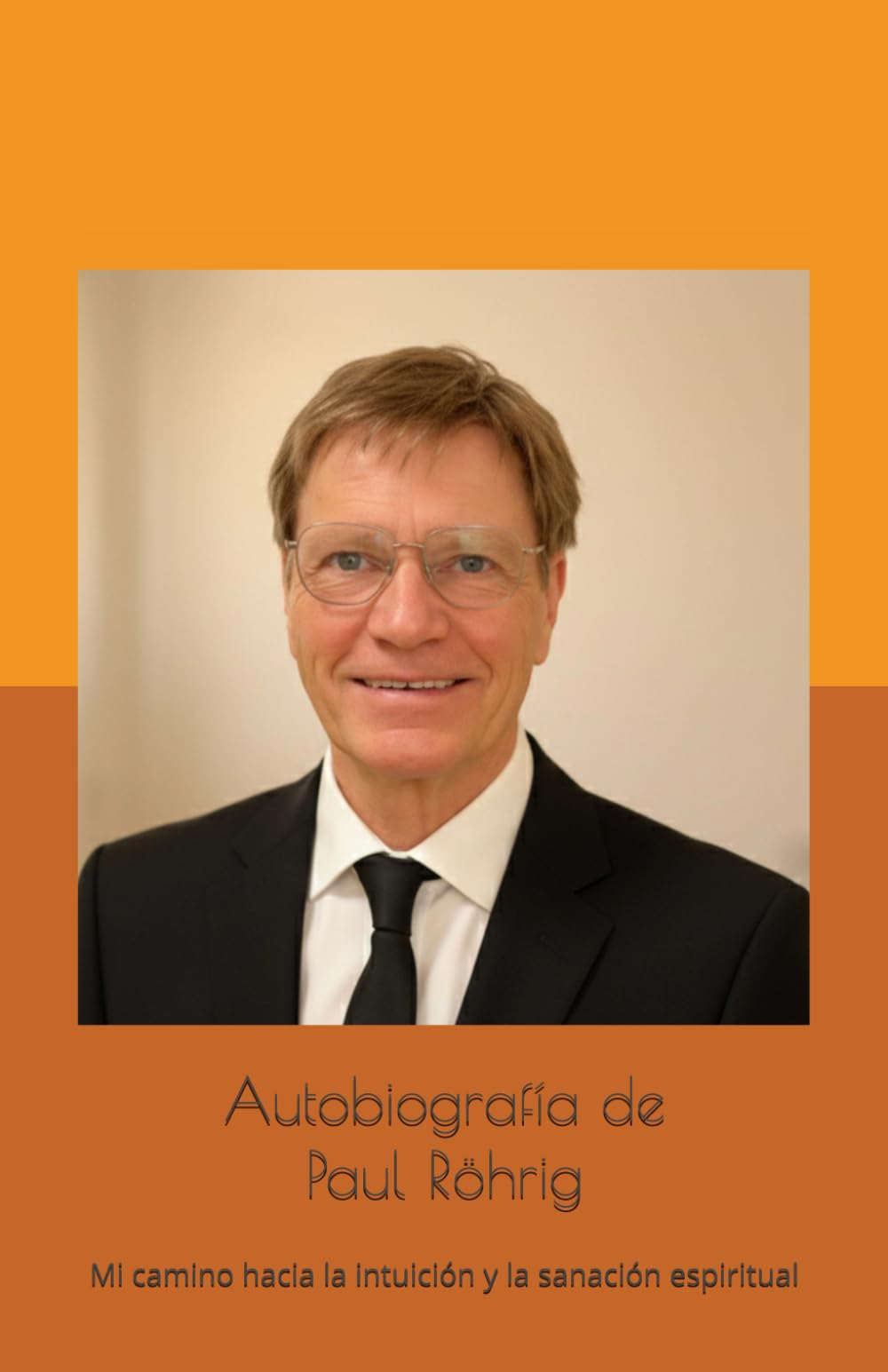 Autobiografía de Paul Röhrig: Mi camino hacia la intuición y la sanación espiritual