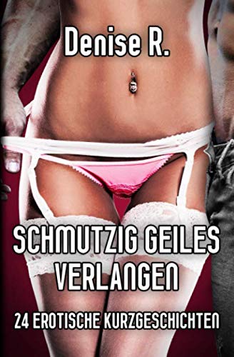 Schmutzig Geiles Verlangen: 24 Erotische Kurzgeschichten (Erotische Kurzgeschichten Sammelbände)
