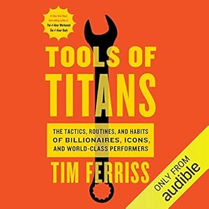 Tools of Titans: The Tactics, Routines, and Habits of Billionaires, Icons, and World-Class Performers Audible Audiobook – Unabridged