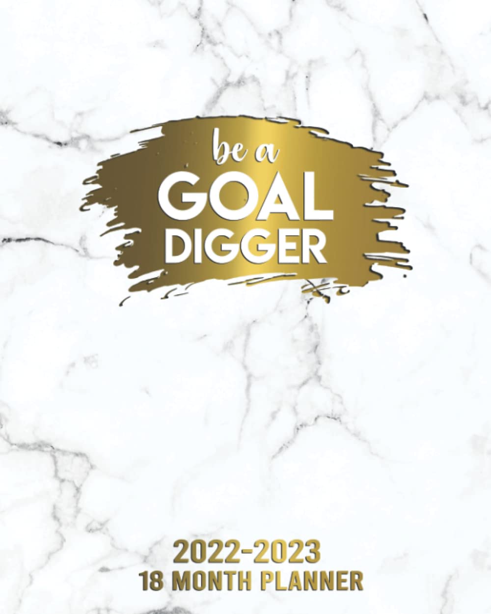 Be A Goal Digger 18 Month Planner 2022-2023: Daily Weekly Monthly Organizer, Agenda & Calendar with Notes, Vision Boards, To Do Lists & Inspirational Quotes | Pretty White Marble & Gold Girl Power