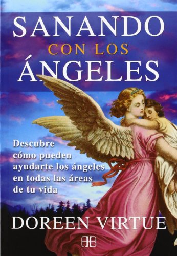 Sanando con los ángeles: Descubre cómo pueden ayudarte los ángeles en todas las áreas de tu v...