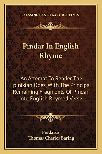 Pindar In English Rhyme: An Attempt To Render The Epinikian Odes, With The Principal Remaining Fragments Of Pindar Into English Rhymed Verse