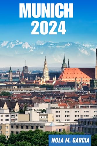 MUNICH TRAVEL GUIDE 2024: Comprehensive Guide to Munich...