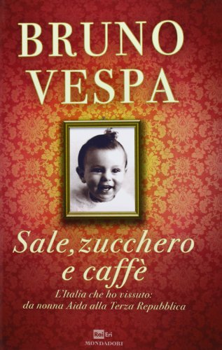 Sale, zucchero e caffè. L'Italia che ho vissuto: da nonna Aida alla Terza Repubb