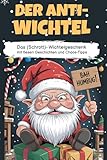 Der Anti-Wichtel - Das (Schrott)-Wichtelgeschenk mit fiesen Geschichten und Chaos-Tipps: Das lustige Anti-Weihnachtsbuch für Erwachsene, Weihnachtsmuffel & Grinche