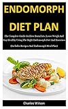Endomorph Diet Plan: The Complete Guide On How Burn Fats, Loose Weigh And Stay Healthy Using The Right Endomorph Diet And Exercises (Includes Recipes And Endomorph Meal Plan)