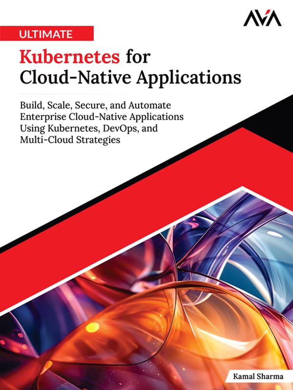 Ultimate Kubernetes for Cloud-Native Applications: Build, Scale, Secure, and Automate Enterprise Cloud-Native Applications Using Kubernetes, DevOps, and Multi-Cloud Strategies (English Edition)