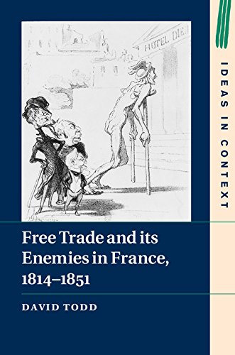 Free Trade and its Enemies in France, 1814–1851 (Ideas in Context Book 112)