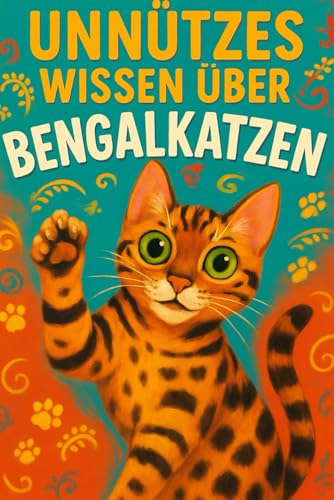 Unnützes Wissen über Bengal-Katzen: „Unnützes Wissen über Bengal-Katzen – Über 100 Fun Facts, Anekdoten & wilde Geheimnisse“