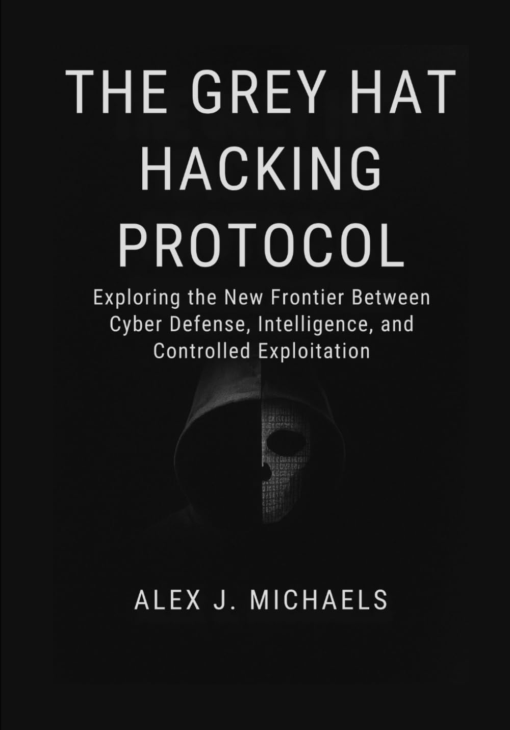 The Grey Hat Hacking Protocol: Exploring the New Frontier Between Cyber Defense, Intelligence, and Controlled Exploitation