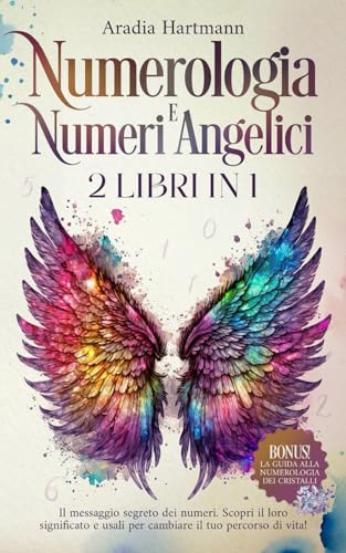Numerologia e Numeri Angelici: 2 libri in 1 - Il messaggio segreto dei numeri. Scopri il loro significato e usali per cambiare il tuo percorso di vit