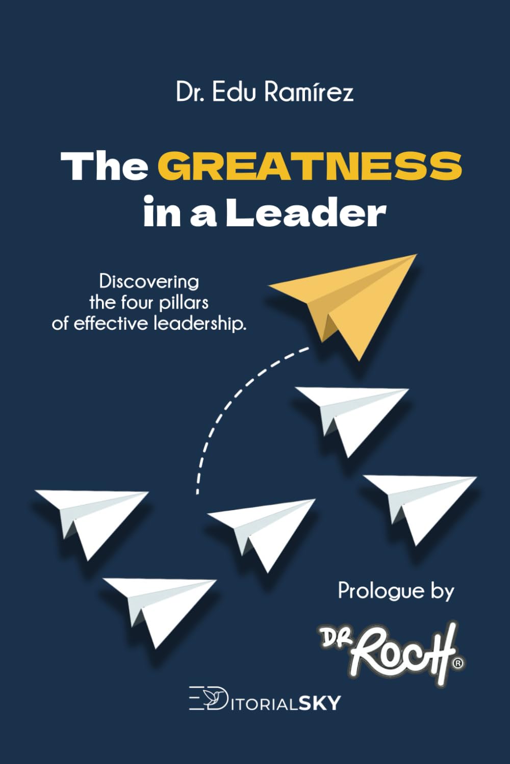 The Greatness in a Leader: Discovering the 4 Pillars of effective leadership (Colección de Liderazgo)