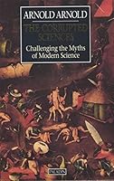 The Corrupted Sciences—Challenging the Myths of Modern Science 0586088911 Book Cover