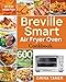 Breville Smart Air Fryer Oven Cookbook: 600 Affordable, Easy and Delicious Air Fryer Oven Recipes that Anyone Can Cook (30-Day Meal Plan)