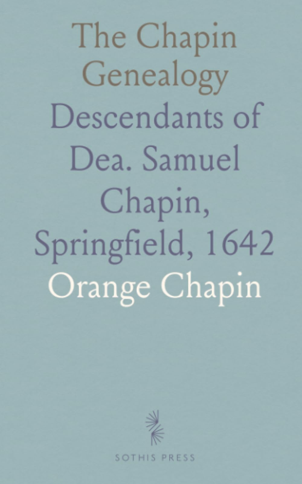 The Chapin Genealogy: Descendants of Dea. Samuel Chapin, Springfield, 1642
