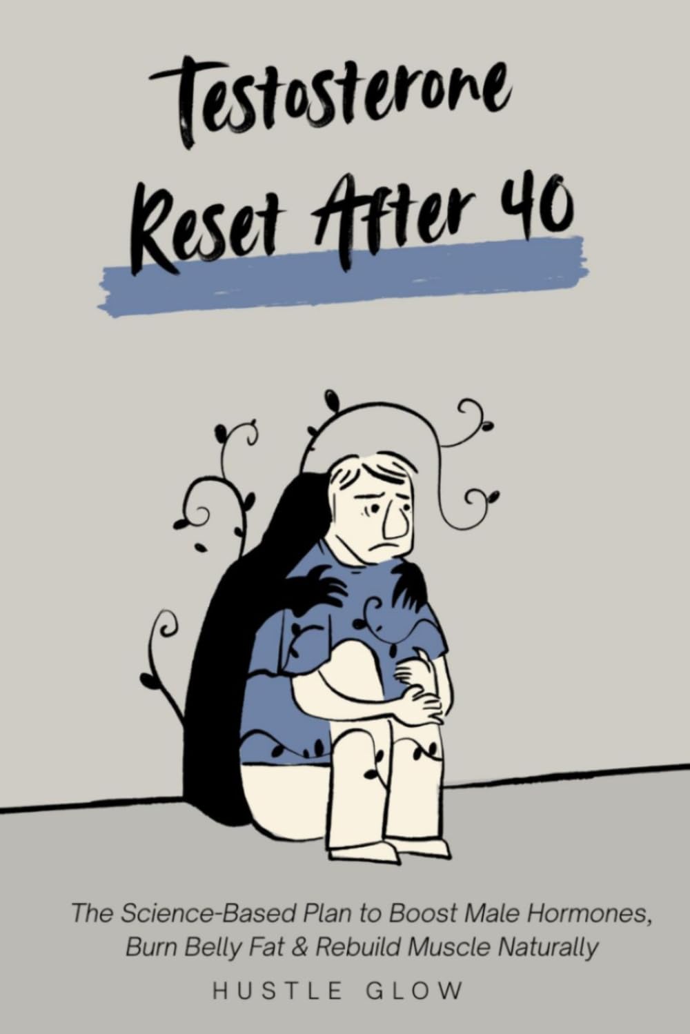 Testosterone Reset After 40: The Science-Based Plan to Boost Male Hormones, Burn Belly Fat & Rebuild Muscle Naturally