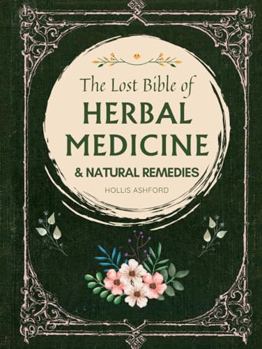 The Lost Bible of Herbal Medicine & Natural Remedies: Unlocking Nature’s Healing Power with the Ultimate Collection of Medicinal Herbs and Ancient Step-by-Step Recipes for Today’s Health