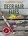 Tying and Fishing Deer Hair Flies: 50 Patterns for Trout, Bass, and Other Species