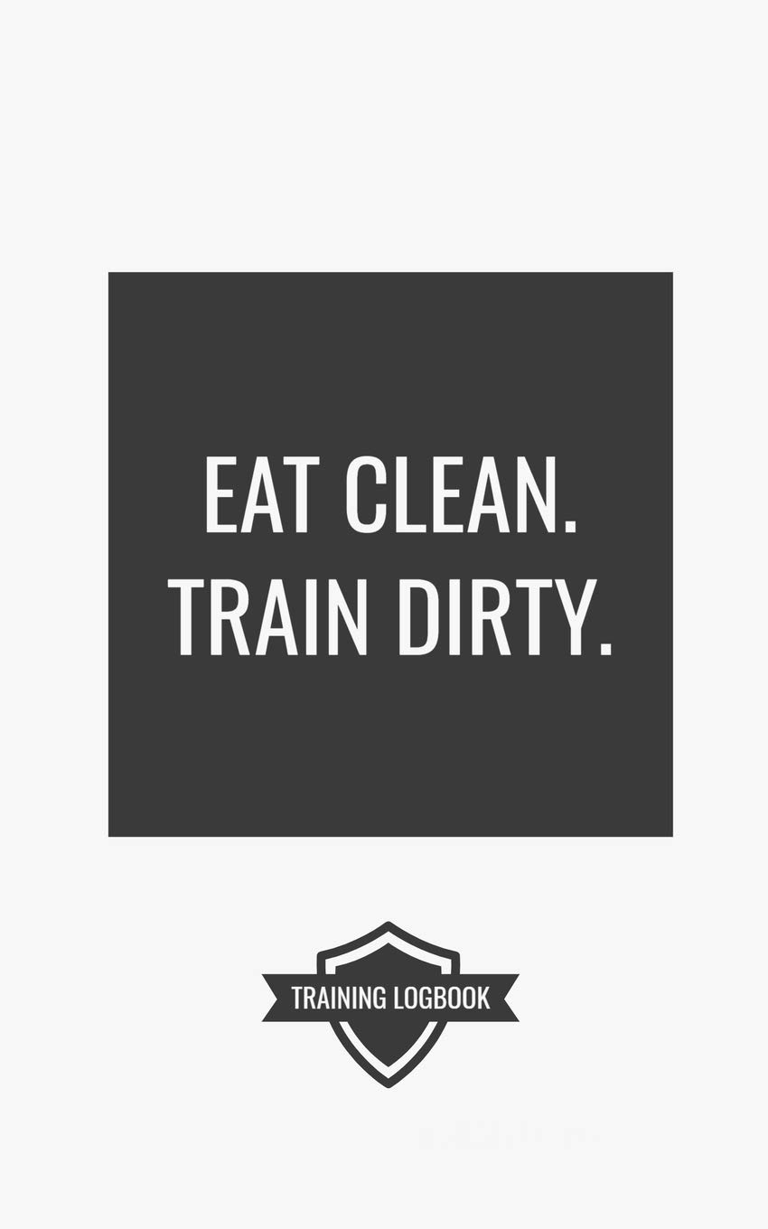 EAT CLEAN. TRAIN DIRTY.: Workout Logbook For Powerlifting, Bodybuilding, and Weight Training with Motivational Quote. Track Sets and Reps!