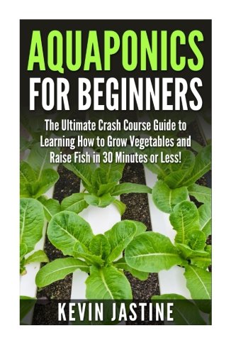 Aquaponics for Beginners: The Ultimate Crash Course Guide to Learning How to