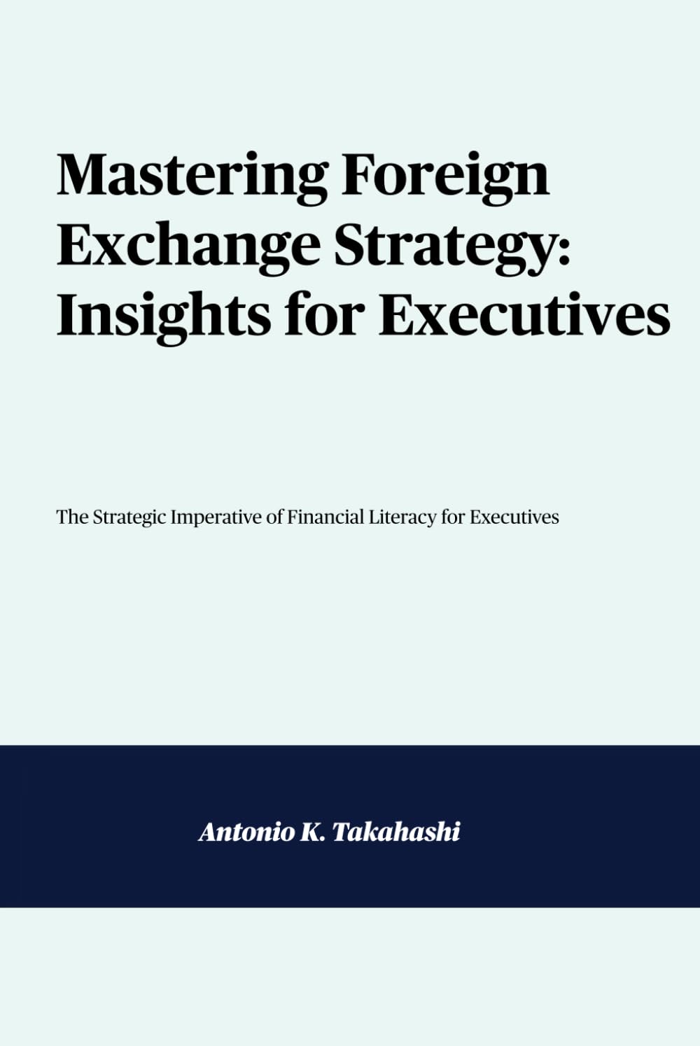 Mastering Foreign Exchange Strategy: Insights for Executives: The Strategic Imperative of Financial Literacy for Executives