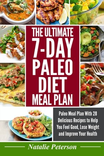 Paleo Diet Meal Plan: The Ultimate 7-Day Paleo Diet Meal Plan: Paleo Meal Plan With 28 Delicious Recipes To Help You Feel Good, Lose Weight And Improv