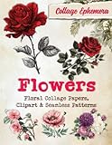 Flowers: Floral Collage Papers, Clipart & Seamless Patterns for Junk Journals, Scrapbooks & Mixed Media Art