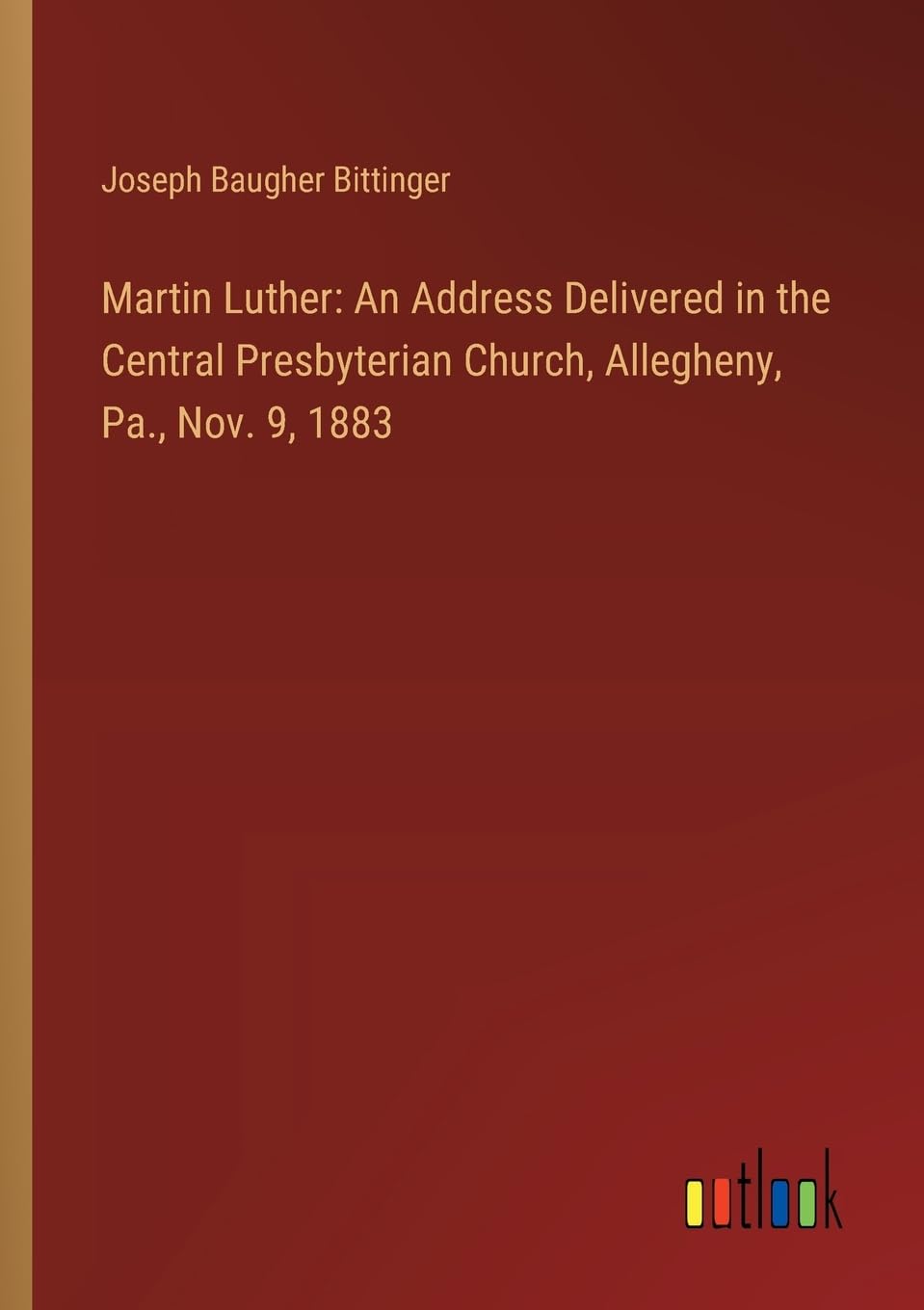 Martin Luther: An Address Delivered in the Central Presbyterian Church, Allegheny, Pa., Nov. 9, 1883