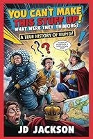What Were They Thinking? A True History of Stupid!: You Can't Make This Stuff Up! (You Can't Make This Stuff Up! The Strangest True Stories in History) B0F59QSSMR Book Cover