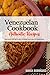 Venezuelan Cookbook - Uncover the Rich and Diverse Flavors of Venezuela: The Collection of Traditional and Authentic Venezuelan Recipes Passed Down from Generations