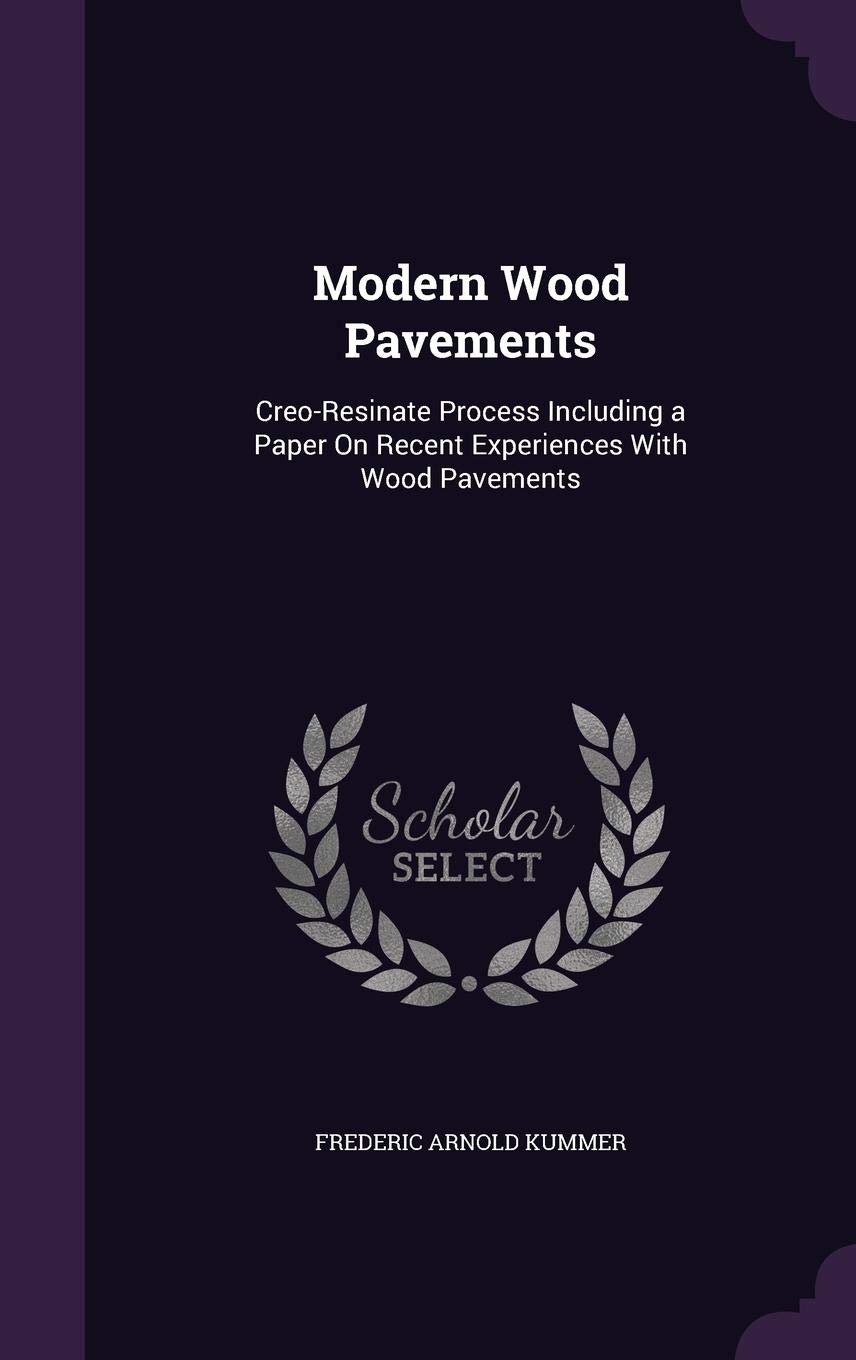 Modern Wood Pavements: Creo-Resinate Process Including a Paper On Recent Experiences With Wood Pavements