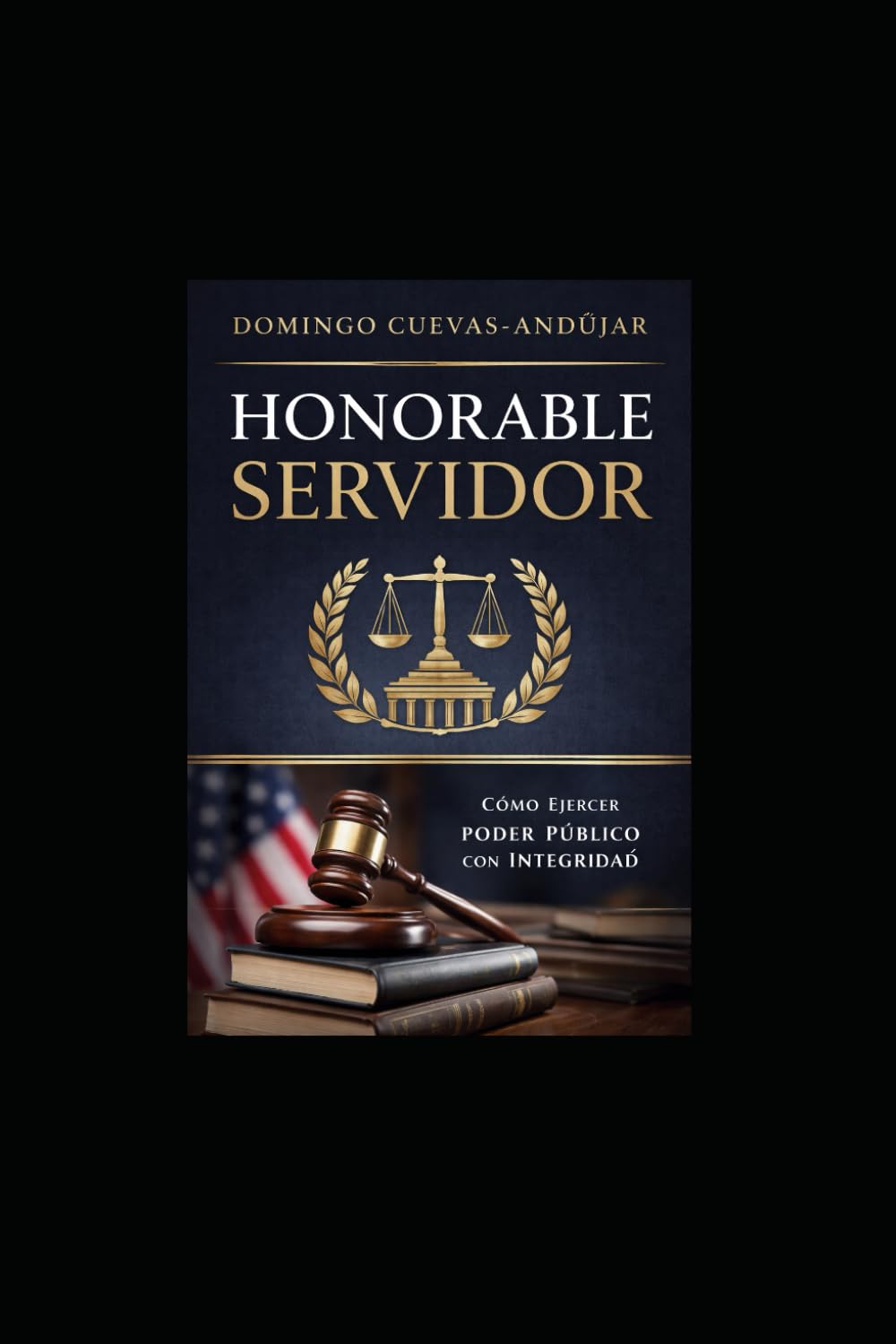 HONORABLE SERVIDOR: Cómo ejercer el poder público con legitimidad, coherencia y honor