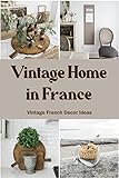 Vintage Home in France: Vintage French Decor Ideas: How to Create the French Vintage Home