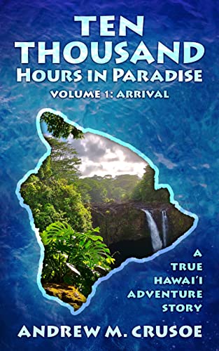 Ten Thousand Hours in Paradise: Arrival (True Hawaii Book 1)