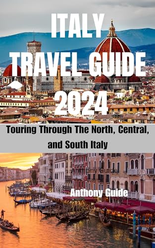 ITALY TRAVEL GUIDE 2024: Touring Through The North, Central, and South Italy (ANTHONY GUIDE)