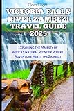 VICTORIA FALLS RIVER ZAMBEZI TRAVEL GUIDE 2025: Exploring the Majesty of Africa’s Natural Wonder Where Adventure Meets the Zambezi (TRAVELS, VACATIONS AND TOURS)