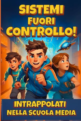Sistemi fuori controllo! Intrappolati nella scuola media: Un'avventura per ragazzi di 9, 10 e 11 anni tra fantascienza, mistero e il coraggio di non arrendersi mai