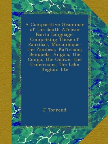 A Comparative Grammar of the South African Bantu Language: Comprising Those of Zanzibar, Mozambique, the Zambesi, Kafirland, Benguela, Angola, the Congo, the Ogowe, the Cameroons, the Lake Region, Etc