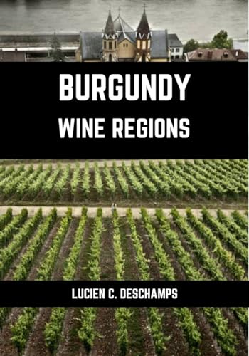 Burgundy Wine Regions : A connoisseurs guide to History, Origin, Flavors and Wine Regions of Burgundy (Books on Wine Regions)