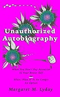 Unauthorized Autobiography: When You Don't Pay Attention To Your Better Self Or When Plan A Is No Longer An Option 1729813941 Book Cover
