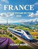 FRANCE GUIDE DE VOYAGE EN TRAIN 2026: Comment voyager en France en train en toute confianc...
